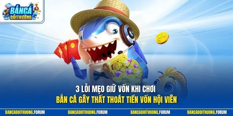 3 lỗi mẹo giữ vốn khi chơi bắn cá gây thất thoát tiền vốn hội viên 